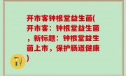 开市客钟根堂益生菌(开市客：钟根堂益生菌，新标题：钟根堂益生菌上市，保护肠道健康)