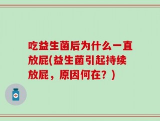 吃益生菌后为什么一直放屁(益生菌引起持续放屁，原因何在？)