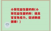 小葵花益生菌奶粉(小葵花益生菌奶粉：提高宝宝免疫力，促进肠道健康！)