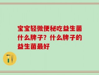 宝宝轻微便秘吃益生菌什么牌子？什么牌子的益生菌最好