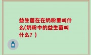 益生菌在在奶粉里叫什么(奶粉中的益生菌叫什么？)