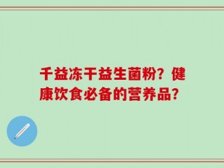 千益冻干益生菌粉？健康饮食必备的营养品？