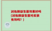 润佑颜益生菌效果好吗(润佑颜益生菌对皮肤有效吗？)