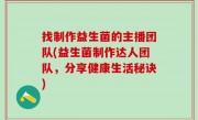 找制作益生菌的主播团队(益生菌制作达人团队，分享健康生活秘诀)