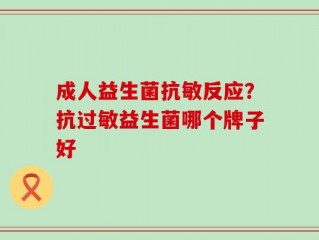 成人益生菌抗敏反应？抗过敏益生菌哪个牌子好