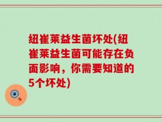 纽崔莱益生菌坏处(纽崔莱益生菌可能存在负面影响，你需要知道的5个坏处)