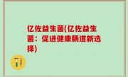亿佐益生菌(亿佐益生菌：促进健康肠道新选择)