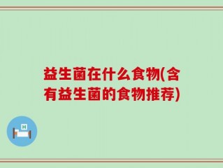 益生菌在什么食物(含有益生菌的食物推荐)