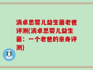 滴卓思婴儿益生菌老爸评测(滴卓思婴儿益生菌：一个老爸的亲身评测)