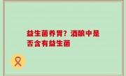 益生菌养胃？酒酿中是否含有益生菌