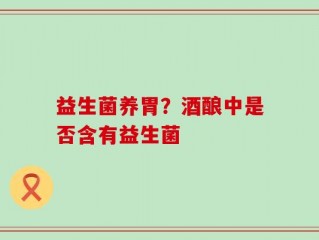 益生菌养胃？酒酿中是否含有益生菌