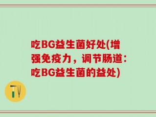 吃BG益生菌好处(增强免疫力，调节肠道：吃BG益生菌的益处)