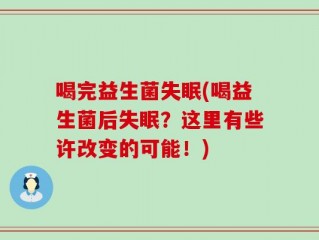 喝完益生菌失眠(喝益生菌后失眠？这里有些许改变的可能！)