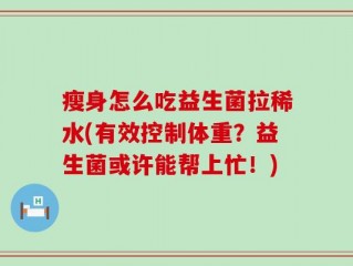 瘦身怎么吃益生菌拉稀水(有效控制体重？益生菌或许能帮上忙！)