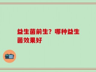 益生菌前生？哪种益生菌效果好
