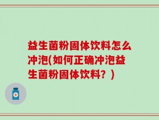 益生菌粉固体饮料怎么冲泡(如何正确冲泡益生菌粉固体饮料？)