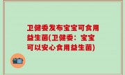 卫健委发布宝宝可食用益生菌(卫健委：宝宝可以安心食用益生菌)