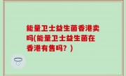 能量卫士益生菌香港卖吗(能量卫士益生菌在香港有售吗？)