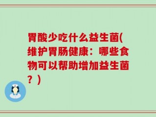 胃酸少吃什么益生菌(维护胃肠健康：哪些食物可以帮助增加益生菌？)