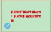 乳双歧杆菌益生菌功效？乳双歧杆菌复合益生菌