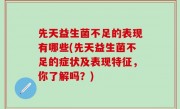 先天益生菌不足的表现有哪些(先天益生菌不足的症状及表现特征，你了解吗？)