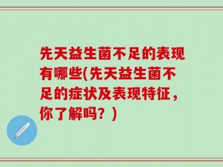 先天益生菌不足的表现有哪些(先天益生菌不足的症状及表现特征，你了解吗？)