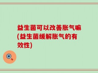 益生菌可以改善胀气嘛(益生菌缓解胀气的有效性)