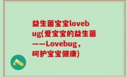 益生菌宝宝lovebug(爱宝宝的益生菌——Lovebug，呵护宝宝健康)