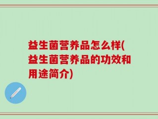 益生菌营养品怎么样(益生菌营养品的功效和用途简介)