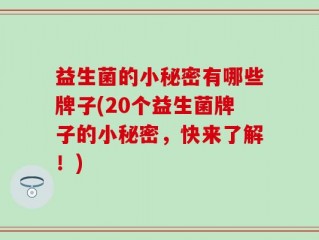 益生菌的小秘密有哪些牌子(20个益生菌牌子的小秘密，快来了解！)