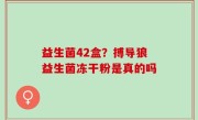 益生菌42盒？搏导狼益生菌冻干粉是真的吗