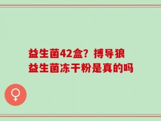 益生菌42盒？搏导狼益生菌冻干粉是真的吗