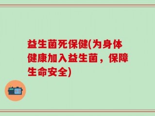 益生菌死保健(为身体健康加入益生菌，保障生命安全)