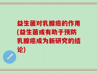 益生菌对乳腺癌的作用(益生菌或有助于预防乳腺癌成为新研究的结论)