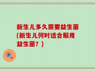 新生儿多久需要益生菌(新生儿何时适合服用益生菌？)