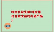 味全乳益生菌(味全推出含益生菌的乳品产品)