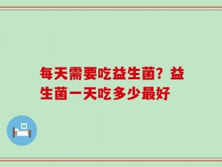 每天需要吃益生菌？益生菌一天吃多少最好