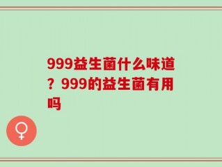 999益生菌什么味道？999的益生菌有用吗