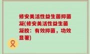 修安美活性益生菌抑菌凝(修安美活性益生菌凝胶：有效抑菌，功效显著)