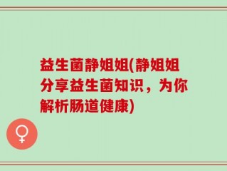 益生菌静姐姐(静姐姐分享益生菌知识，为你解析肠道健康)