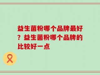 益生菌粉哪个品牌最好？益生菌粉哪个品牌的比较好一点