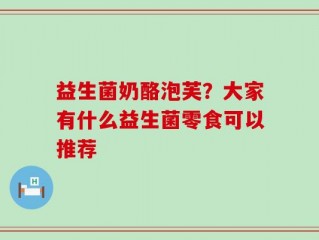 益生菌奶酪泡芙？大家有什么益生菌零食可以推荐
