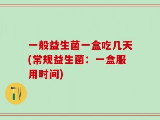 一般益生菌一盒吃几天(常规益生菌：一盒服用时间)