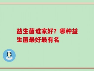 益生菌谁家好？哪种益生菌最好最有名