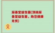 凝善堂益生菌(顶级凝善堂益生菌，助您健康无忧)