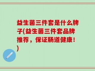 益生菌三件套是什么牌子(益生菌三件套品牌推荐，保证肠道健康！)