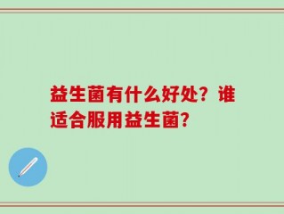 益生菌有什么好处？谁适合服用益生菌？