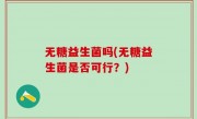 无糖益生菌吗(无糖益生菌是否可行？)