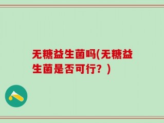 无糖益生菌吗(无糖益生菌是否可行？)