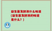 益生菌发酵液什么味道(益生菌发酵液的味道是什么？)